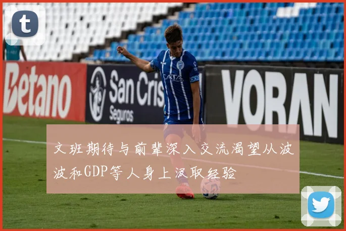 文班期待与前辈深入交流渴望从波波和GDP等人身上汲取经验
