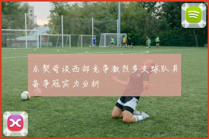东契奇谈西部竞争激烈多支球队具备争冠实力分析