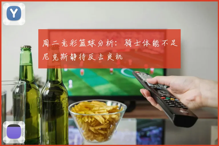 周二竞彩篮球分析：骑士体能不足尼克斯静待反击良机