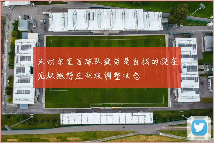 米切尔直言球队疲劳是自找的现在无权抱怨应积极调整状态