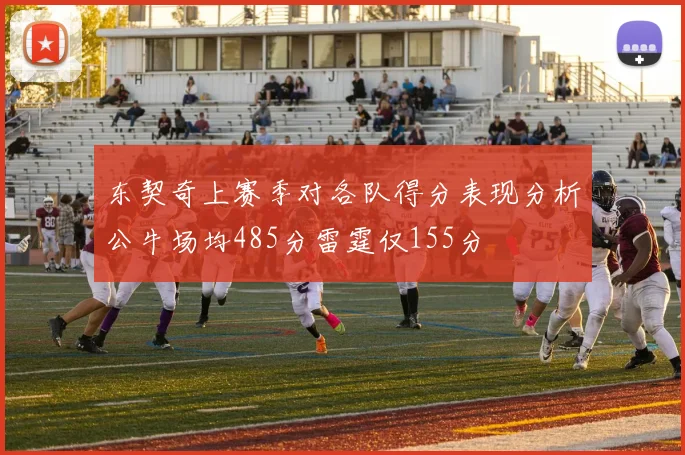 东契奇上赛季对各队得分表现分析公牛场均485分雷霆仅155分