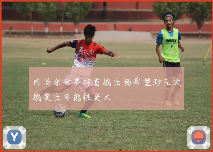 内马尔世界杯首战出场希望渺茫次战复出可能性更大