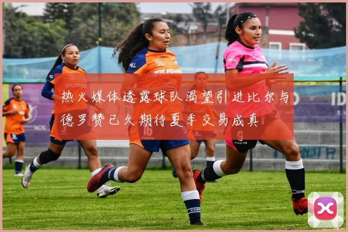 热火媒体透露球队渴望引进比尔与德罗赞已久期待夏季交易成真