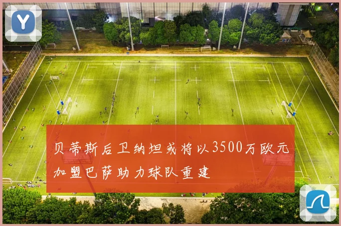 贝蒂斯后卫纳坦或将以3500万欧元加盟巴萨助力球队重建