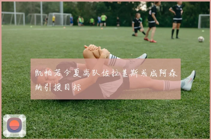 凯帕若今夏离队佐拉基斯或成阿森纳引援目标
