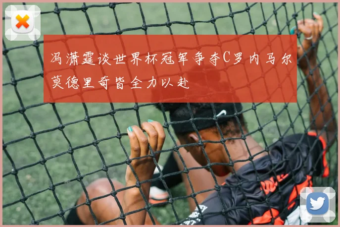冯潇霆谈世界杯冠军争夺C罗内马尔莫德里奇皆全力以赴